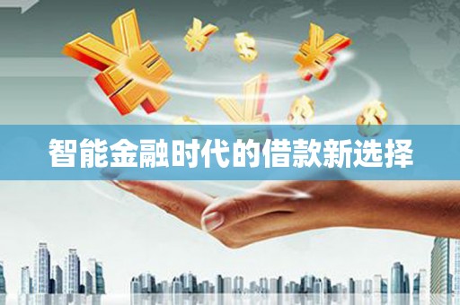 南宫智能金融时代的借款新选择