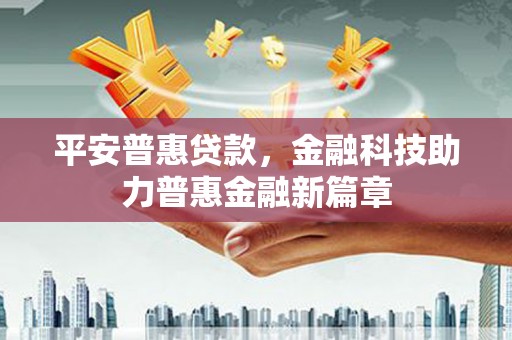 特克斯平安普惠贷款，金融科技助力普惠金融新篇章