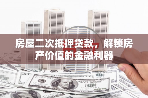 晋江房屋二次抵押贷款，解锁房产价值的金融利器