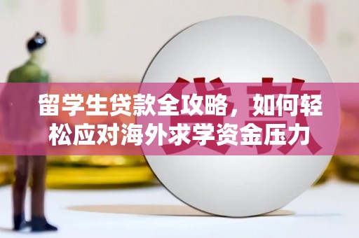 西峡留学生贷款全攻略，如何轻松应对海外求学资金压力