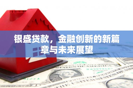 盱眙银盛贷款，金融创新的新篇章与未来展望