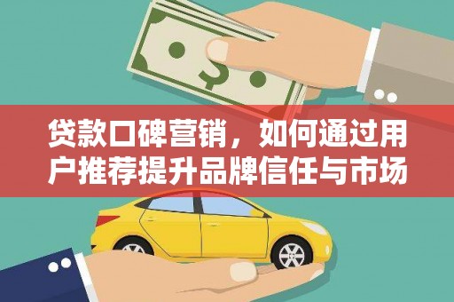 昭苏贷款口碑营销，如何通过用户推荐提升品牌信任与市场份额