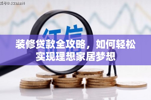 甘孜装修贷款全攻略，如何轻松实现理想家居梦想