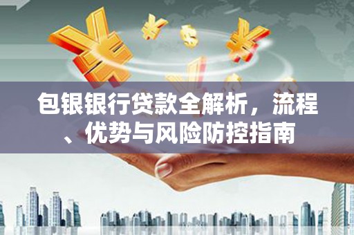 北关包银银行贷款全解析，流程、优势与风险防控指南