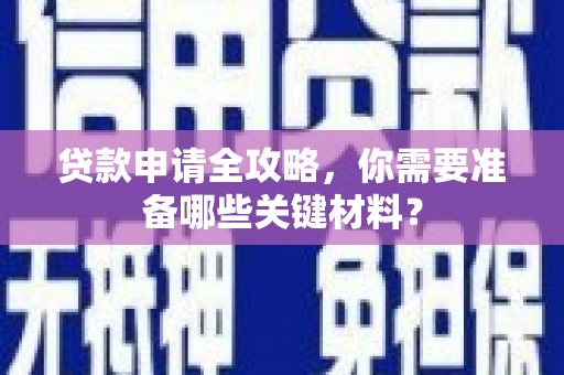 黄骅贷款申请全攻略，你需要准备哪些关键材料？