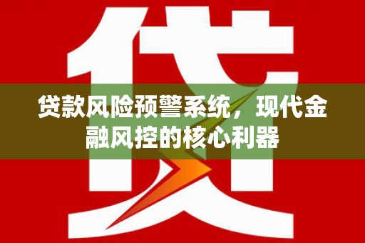 蓬江贷款风险预警系统,现代金融风控的核心利器 蓬江贷款风险预警系统,现代金融风控的核心利器