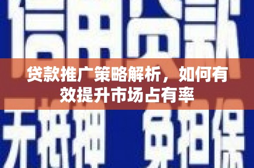 福建贷款推广策略解析，如何有效提升市场占有率