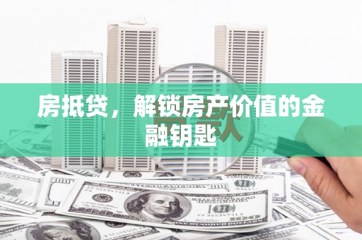 石龙房抵贷，解锁房产价值的金融钥匙