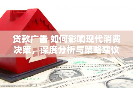 狮子山贷款广告 如何影响现代消费决策，深度分析与策略建议