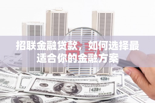 仙游招联金融贷款，如何选择最适合你的金融方案