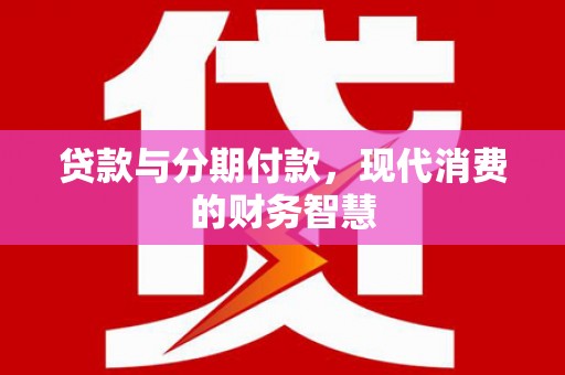 岱山贷款与分期付款，现代消费的财务智慧