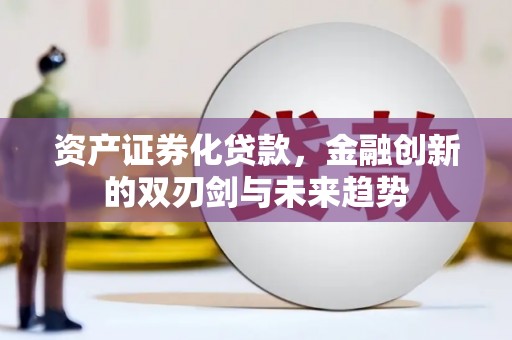 平安资产证券化贷款，金融创新的双刃剑与未来趋势