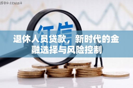 景泰退休人员贷款，新时代的金融选择与风险控制