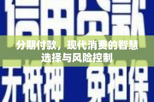 且末分期付款，现代消费的智慧选择与风险控制