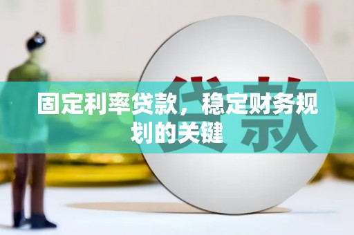 环江固定利率贷款，稳定财务规划的关键