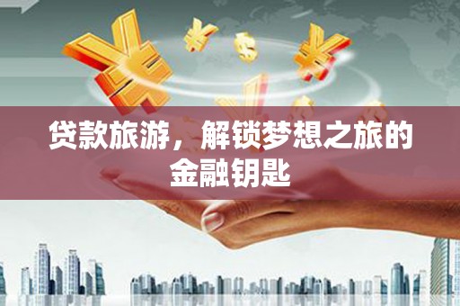 顺平贷款旅游，解锁梦想之旅的金融钥匙
