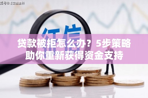 民和贷款被拒怎么办？5步策略助你重新获得资金支持