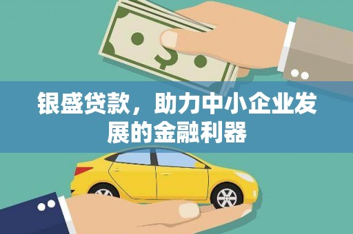 代县银盛贷款，助力中小企业发展的金融利器