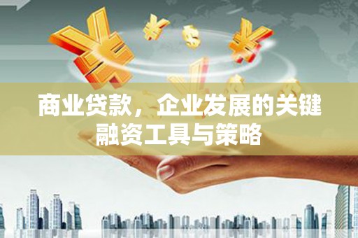 崆峒商业贷款，企业发展的关键融资工具与策略