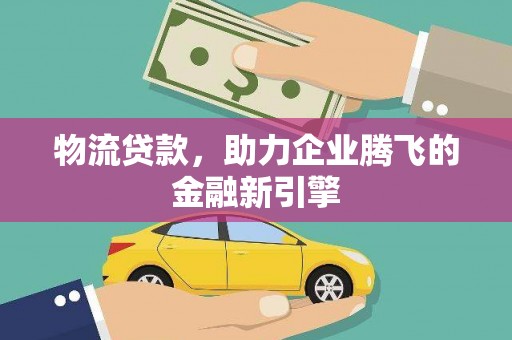 上街物流贷款，助力企业腾飞的金融新引擎