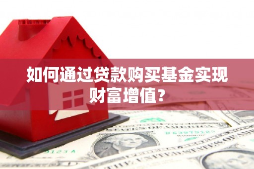 东势如何通过贷款购买基金实现财富增值？