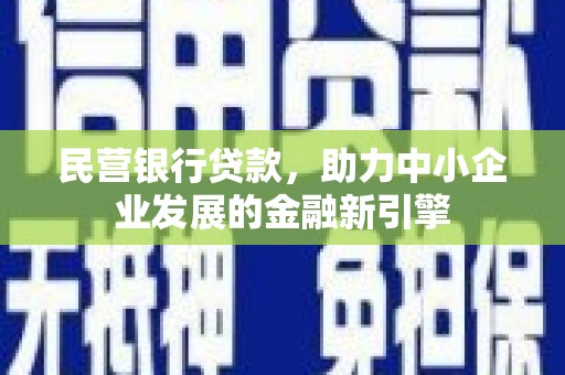 萍乡民营银行贷款，助力中小企业发展的金融新引擎