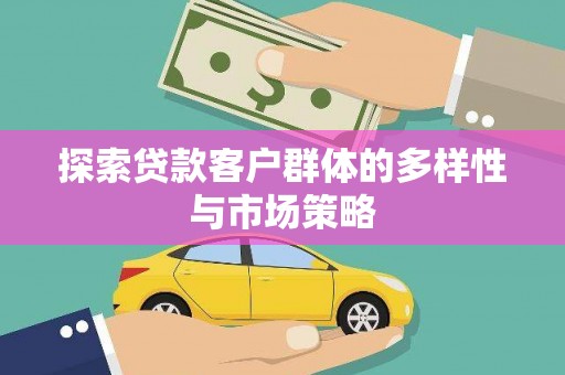 新林探索贷款客户群体的多样性与市场策略