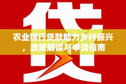 汶川农业银行贷款助力乡村振兴，政策解读与申请指南