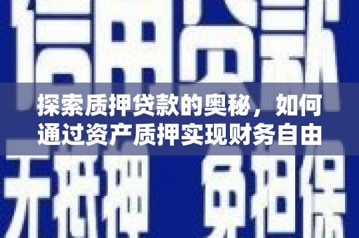 凯里探索质押贷款的奥秘，如何通过资产质押实现财务自由