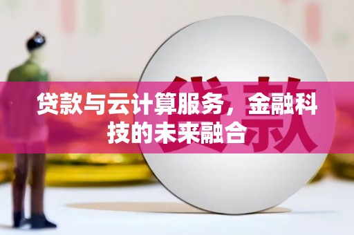 疏勒贷款与云计算服务，金融科技的未来融合