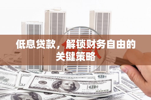 江东低息贷款，解锁财务自由的关键策略
