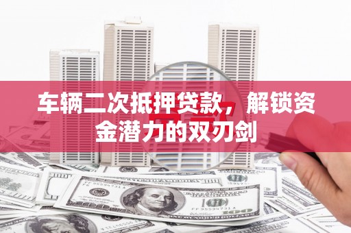 汉川车辆二次抵押贷款，解锁资金潜力的双刃剑