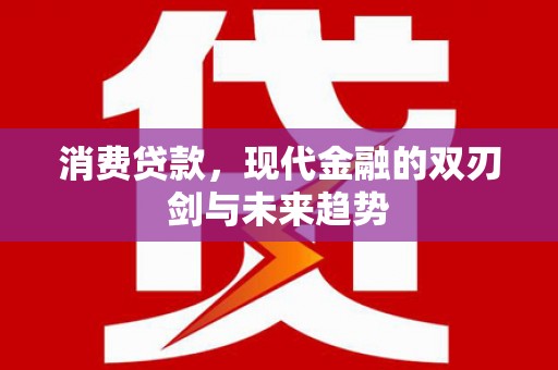 徐水消费贷款，现代金融的双刃剑与未来趋势
