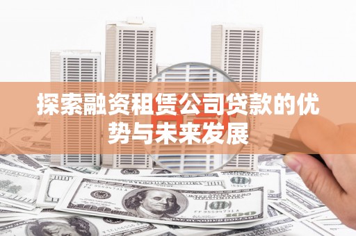 得荣探索融资租赁公司贷款的优势与未来发展