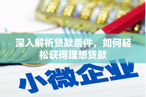 宜兰深入解析贷款条件，如何轻松获得理想贷款