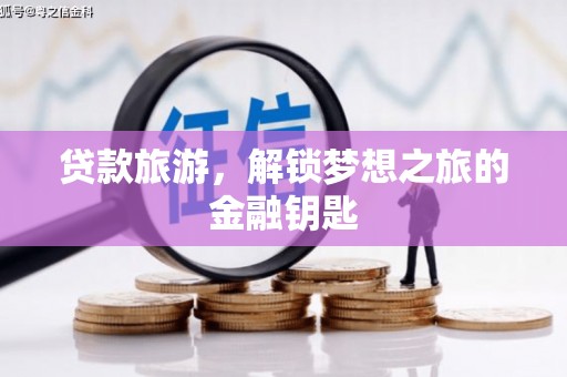 吕梁贷款旅游，解锁梦想之旅的金融钥匙