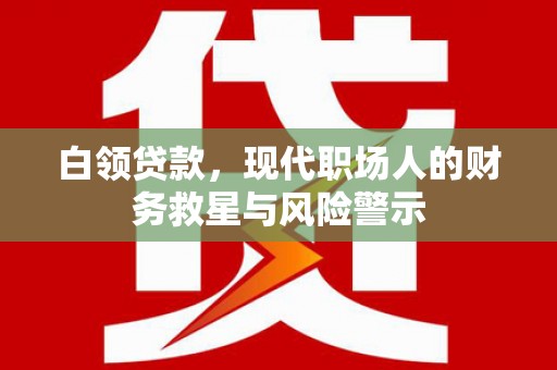 冀州白领贷款，现代职场人的财务救星与风险警示