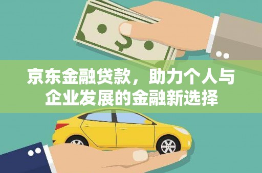 鱼池京东金融贷款，助力个人与企业发展的金融新选择