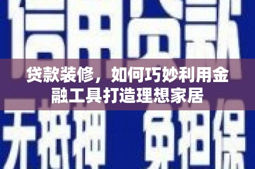 三地门贷款装修，如何巧妙利用金融工具打造理想家居