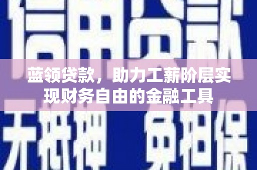 灵石蓝领贷款，助力工薪阶层实现财务自由的金融工具
