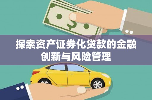 赣州探索资产证券化贷款的金融创新与风险管理