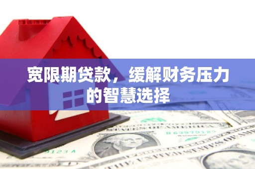 文安宽限期贷款，缓解财务压力的智慧选择