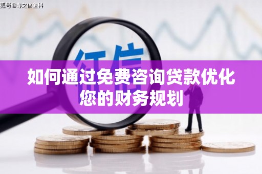 卧龙如何通过免费咨询贷款优化您的财务规划