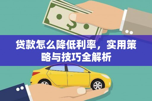 鹤庆贷款怎么降低利率，实用策略与技巧全解析