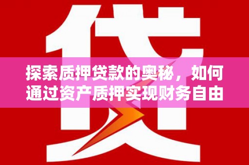 南丰探索质押贷款的奥秘，如何通过资产质押实现财务自由