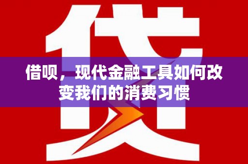 宝鸡借呗，现代金融工具如何改变我们的消费习惯