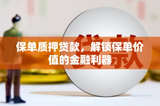 盐田保单质押贷款，解锁保单价值的金融利器