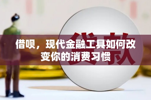 肇庆借呗，现代金融工具如何改变你的消费习惯