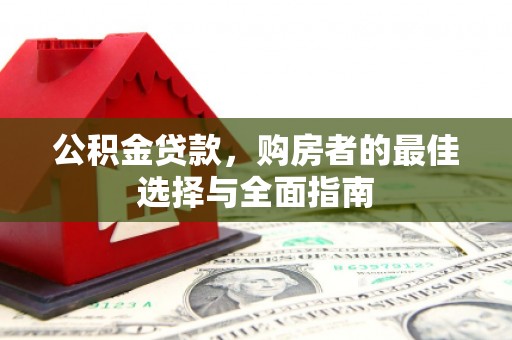 沂源公积金贷款，购房者的最佳选择与全面指南