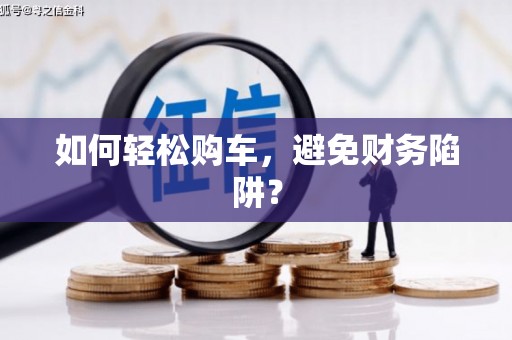 城中如何轻松购车，避免财务陷阱？